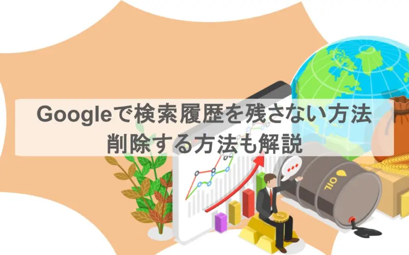 Googleで検索履歴を残さない方法はある?削除する方法も解説
