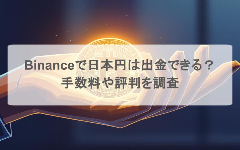 Binance(バイナンス)で日本円は出金できる?手数料や評判を調査